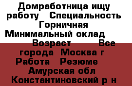 Домработница ищу работу › Специальность ­ Горничная › Минимальный оклад ­ 45 000 › Возраст ­ 45 - Все города, Москва г. Работа » Резюме   . Амурская обл.,Константиновский р-н